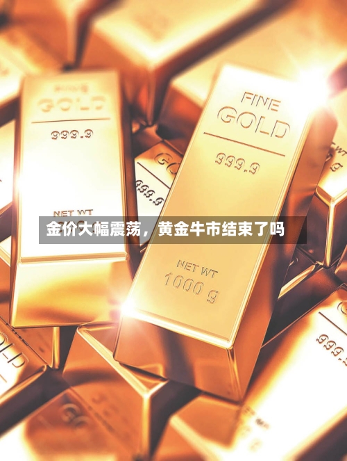 金价大幅震荡	，黄金牛市结束了吗-第3张图片
