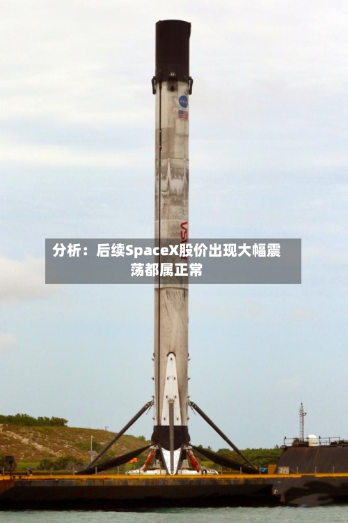 分析:后续SpaceX股价出现大幅震荡都属正常-第2张图片