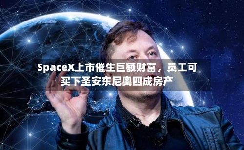 SpaceX上市催生巨额财富，员工可买下圣安东尼奥四成房产-第2张图片