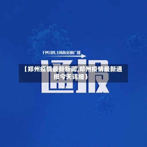 【郑州疫情最新新闻,郑州疫情最新通报今天详细】-第2张图片