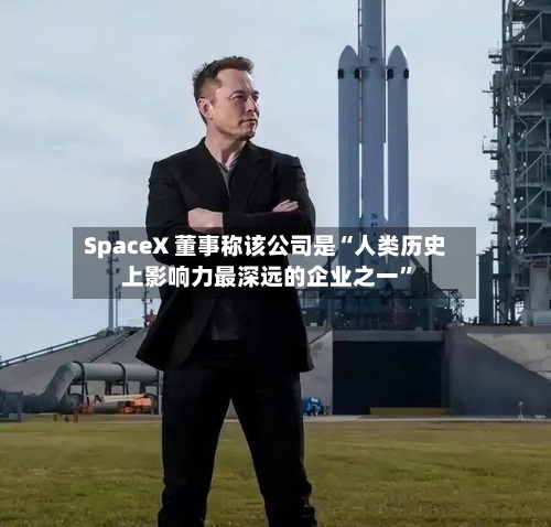 SpaceX 董事称该公司是“人类历史上影响力最深远的企业之一	”-第3张图片