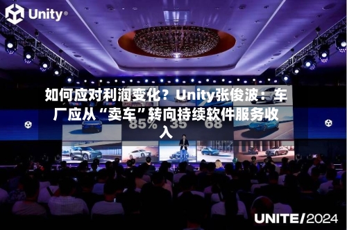 如何应对利润变化？Unity张俊波：车厂应从“卖车”转向持续软件服务收入-第2张图片