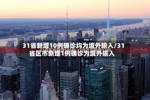31省新增10例确诊均为境外输入/31省区市新增1例确诊为境外输入