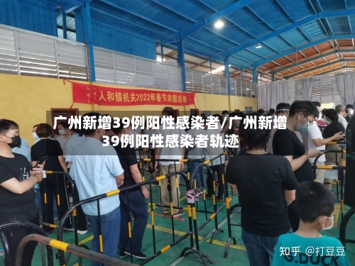 广州新增39例阳性感染者/广州新增39例阳性感染者轨迹-第2张图片