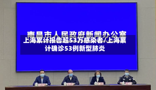 上海累计报告超53万感染者/上海累计确诊53例新型肺炎
