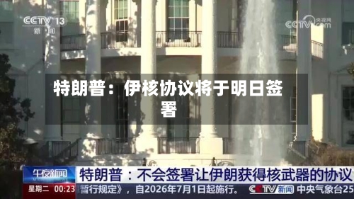 特朗普:伊核协议将于明日签署-第2张图片
