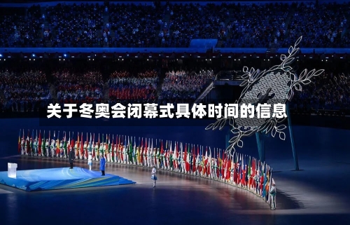 关于冬奥会闭幕式具体时间的信息-第2张图片