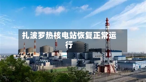 扎波罗热核电站恢复正常运行-第3张图片