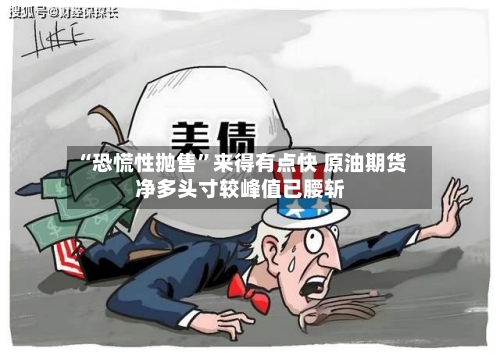 “恐慌性抛售”来得有点快 原油期货净多头寸较峰值已腰斩-第3张图片
