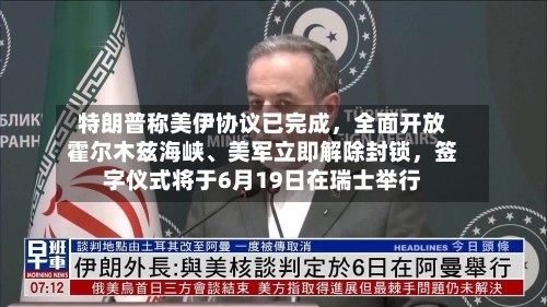 特朗普称美伊协议已完成，全面开放霍尔木兹海峡、美军立即解除封锁，签字仪式将于6月19日在瑞士举行-第2张图片