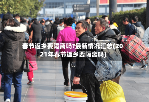 春节返乡要隔离吗?最新情况汇总(2021年春节返乡要隔离吗)-第2张图片