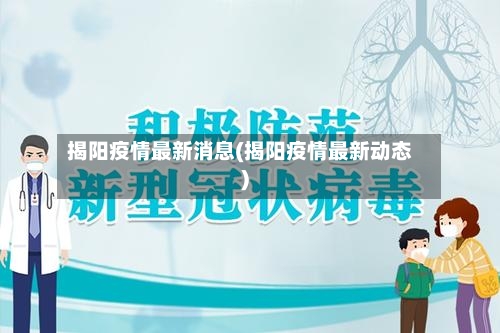 揭阳疫情最新消息(揭阳疫情最新动态)-第2张图片