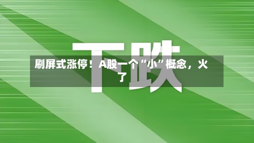 刷屏式涨停！A股一个“小	”概念	，火了-第2张图片