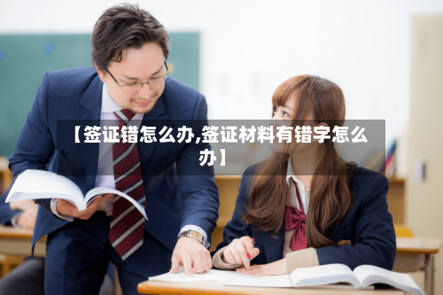 【签证错怎么办,签证材料有错字怎么办】-第2张图片