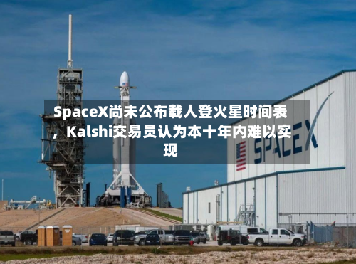 SpaceX尚未公布载人登火星时间表，Kalshi交易员认为本十年内难以实现-第2张图片