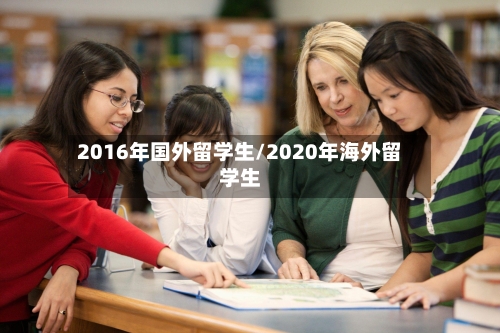2016年国外留学生/2020年海外留学生-第2张图片
