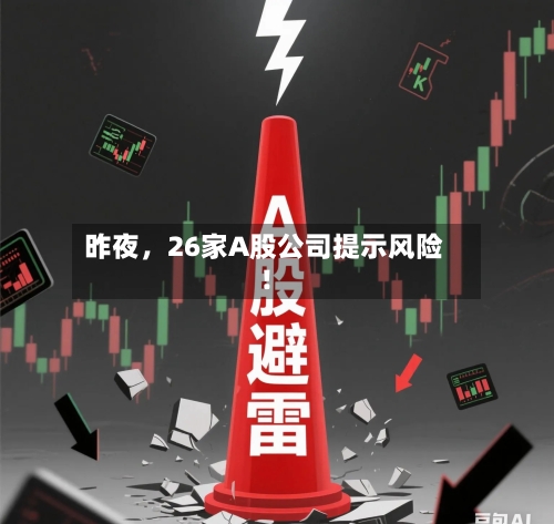 昨夜	，26家A股公司提示风险！-第3张图片