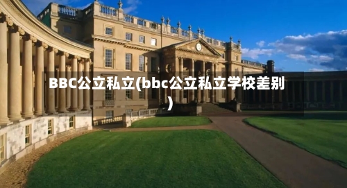 BBC公立私立(bbc公立私立学校差别)-第2张图片