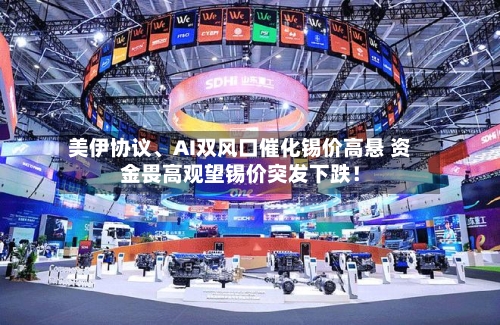 美伊协议	、AI双风口催化锡价高悬 资金畏高观望锡价突发下跌！-第1张图片