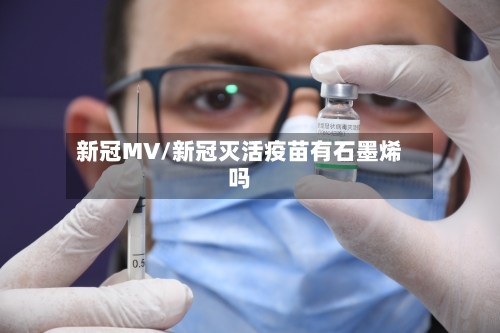 新冠MV/新冠灭活疫苗有石墨烯吗