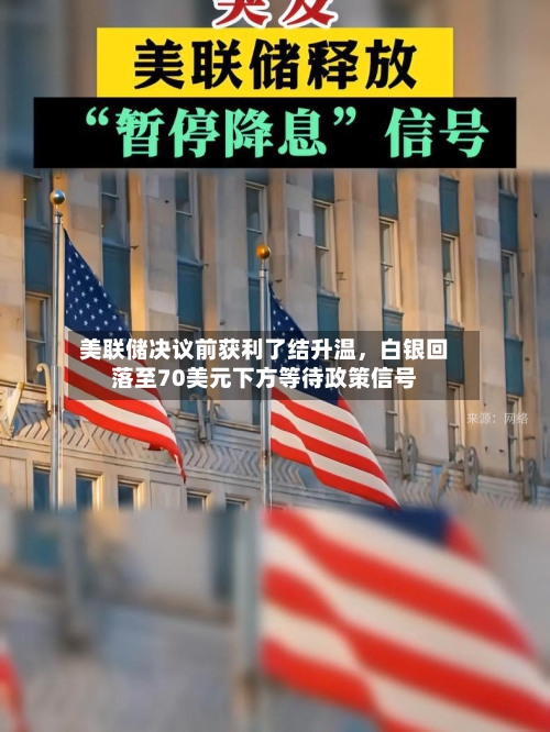 美联储决议前获利了结升温，白银回落至70美元下方等待政策信号-第2张图片