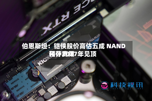 伯恩斯坦：铠侠股价高估五成 NAND闪存费用预计2027年见顶-第2张图片