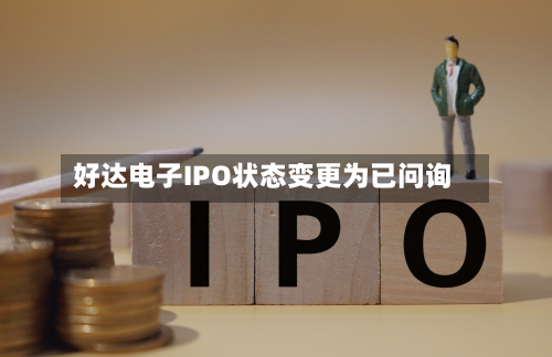 好达电子IPO状态变更为已问询