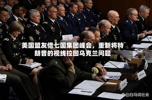 美国盟友借七国集团峰会，重新将特朗普的视线拉回乌克兰问题-第3张图片