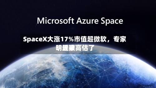 SpaceX大涨17%市值超微软	，专家：近来明显被高估了-第2张图片