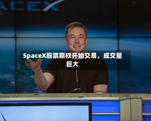 SpaceX股票期权开始交易，成交量巨大-第2张图片