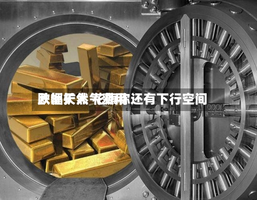 欧洲天然气费用
跌幅扩大 花旗称还有下行空间-第2张图片
