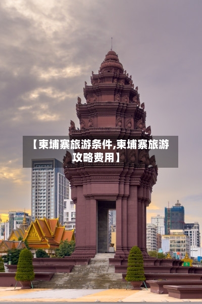 【柬埔寨旅游条件,柬埔寨旅游攻略费用】-第2张图片