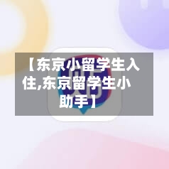 【东京小留学生入住,东京留学生小助手】