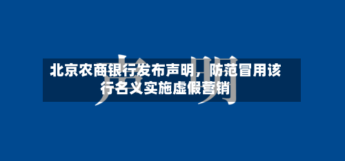 北京农商银行发布声明	，防范冒用该行名义实施虚假营销-第2张图片