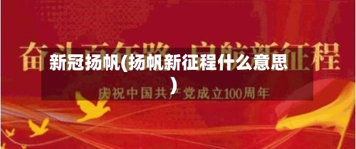 新冠扬帆(扬帆新征程什么意思)-第3张图片