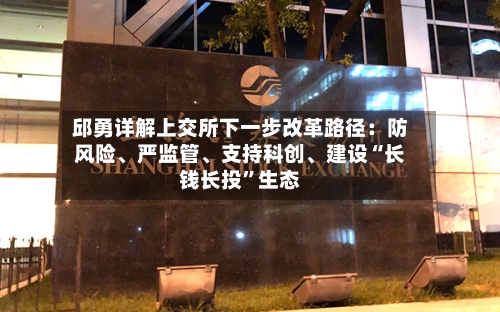 邱勇详解上交所下一步改革路径：防风险	、严监管、支持科创、建设“长钱长投”生态-第3张图片