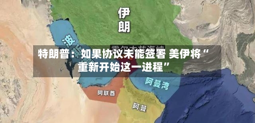 特朗普：如果协议未能签署 美伊将“重新开始这一进程”-第2张图片