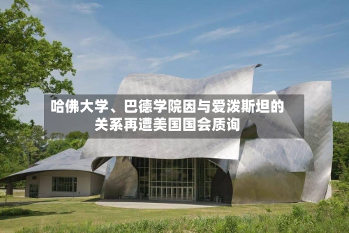 哈佛大学、巴德学院因与爱泼斯坦的关系再遭美国国会质询-第2张图片