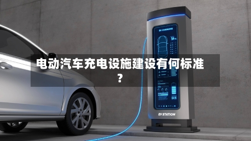 电动汽车充电设施建设有何标准？