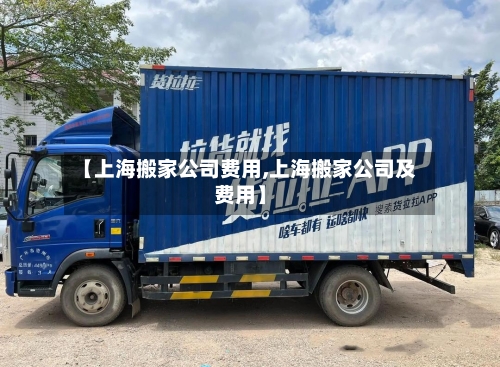 【上海搬家公司费用,上海搬家公司及费用】