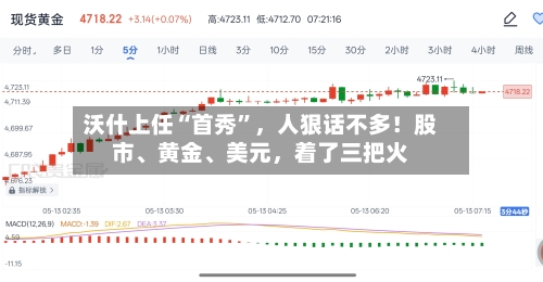 沃什上任“首秀	”，人狠话不多！股市、黄金、美元，着了三把火-第1张图片