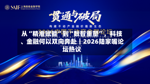 从“精准赋能”到“数智重塑”，科技、金融何以双向奔赴｜2026陆家嘴论坛热议-第2张图片
