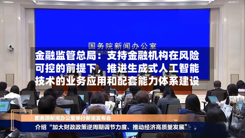 金融监管总局：支持金融机构在风险可控的前提下，推进生成式人工智能技术的业务应用和配套能力体系建设