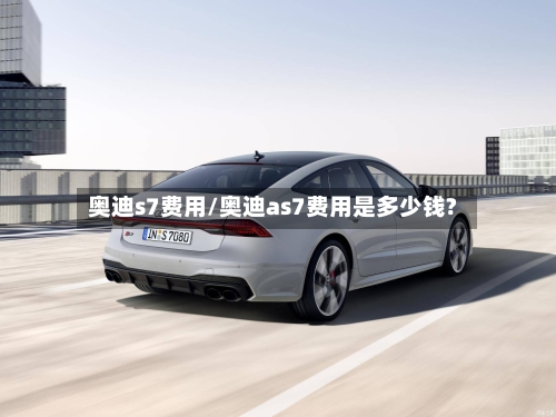 奥迪s7费用/奥迪as7费用是多少钱?-第2张图片