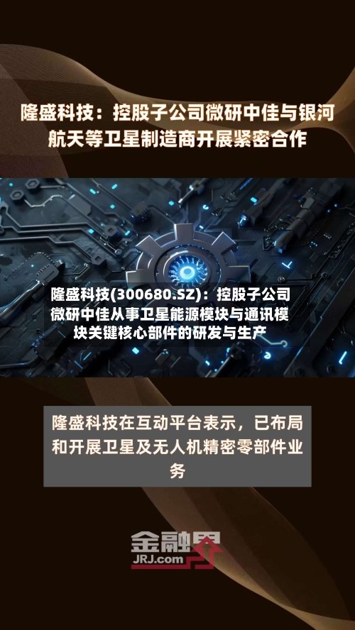隆盛科技(300680.SZ)：控股子公司微研中佳从事卫星能源模块与通讯模块关键核心部件的研发与生产