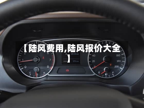 【陆风费用,陆风报价大全】