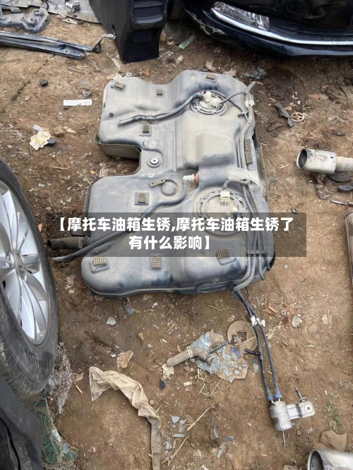 【摩托车油箱生锈,摩托车油箱生锈了有什么影响】