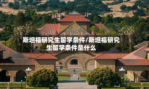 斯坦福研究生留学条件/斯坦福研究生留学条件是什么-第2张图片