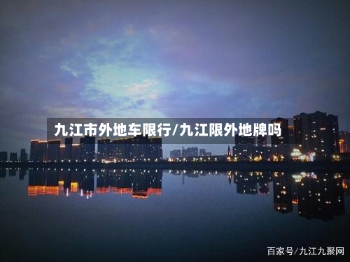九江市外地车限行/九江限外地牌吗-第3张图片