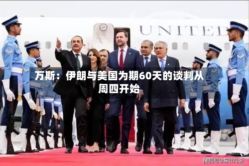 万斯:伊朗与美国为期60天的谈判从周四开始